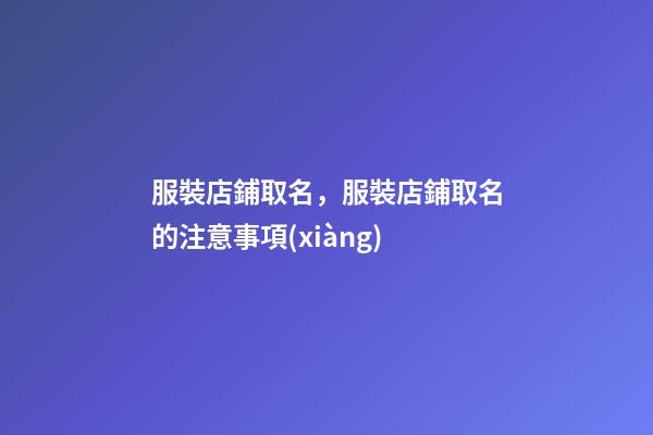 服裝店鋪取名，服裝店鋪取名的注意事項(xiàng)