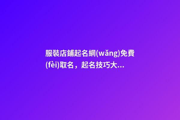服裝店鋪起名網(wǎng)免費(fèi)取名，起名技巧大揭秘！-第1張-店鋪起名-玄機(jī)派