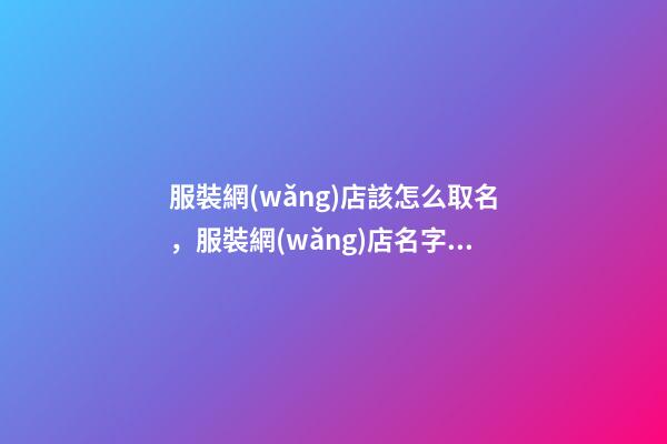 服裝網(wǎng)店該怎么取名，服裝網(wǎng)店名字大全-第1張-店鋪起名-玄機(jī)派