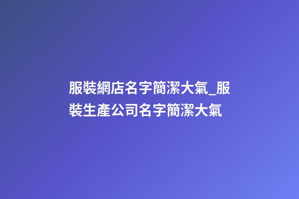 服裝網店名字簡潔大氣_服裝生產公司名字簡潔大氣-第1張-公司起名-玄機派