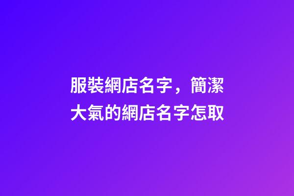 服裝網店名字，簡潔大氣的網店名字怎取-第1張-店鋪起名-玄機派