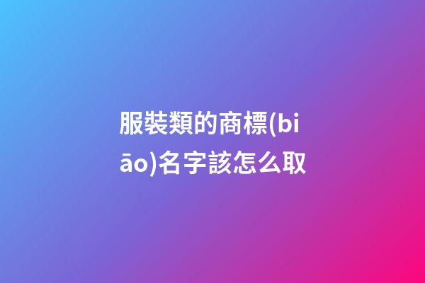 服裝類的商標(biāo)名字該怎么取-第1張-商標(biāo)起名-玄機派
