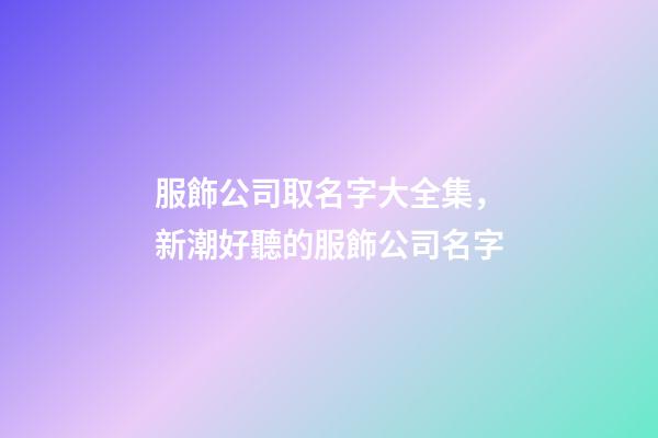服飾公司取名字大全集，新潮好聽的服飾公司名字-第1張-公司起名-玄機派
