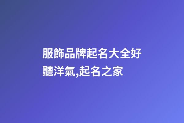 服飾品牌起名大全好聽洋氣,起名之家-第1張-商標起名-玄機派