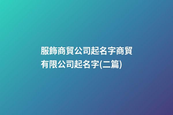 服飾商貿公司起名字商貿有限公司起名字(二篇)-第1張-公司起名-玄機派