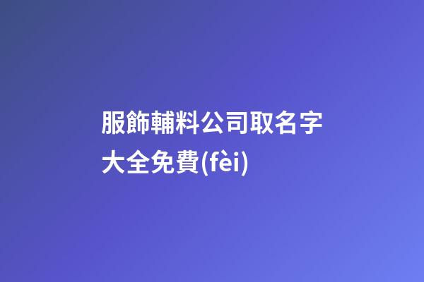 服飾輔料公司取名字大全免費(fèi)-第1張-公司起名-玄機(jī)派