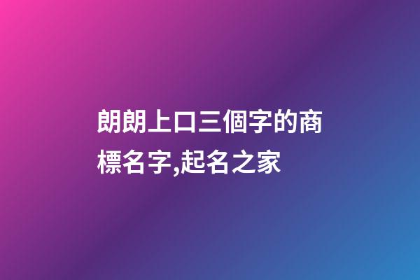 朗朗上口三個字的商標名字,起名之家-第1張-商標起名-玄機派