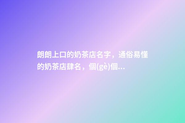 朗朗上口的奶茶店名字，通俗易懂的奶茶店肆名，個(gè)個(gè)吉祥-第1張-店鋪起名-玄機(jī)派