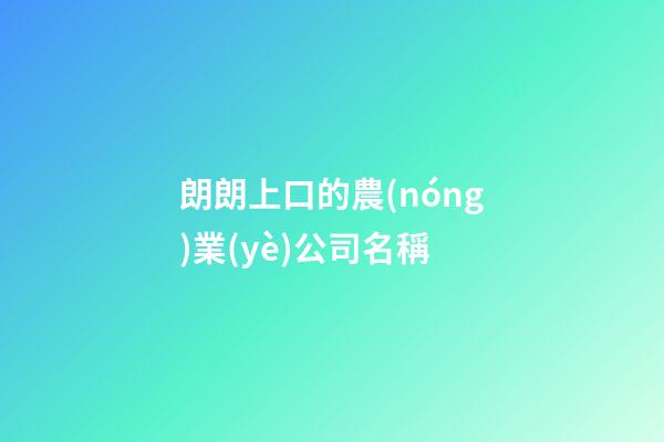 朗朗上口的農(nóng)業(yè)公司名稱-第1張-公司起名-玄機派