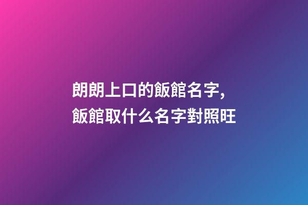 朗朗上口的飯館名字,飯館取什么名字對照旺-第1張-店鋪起名-玄機派