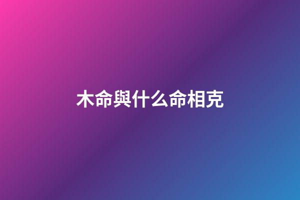 木命與什么命相克?