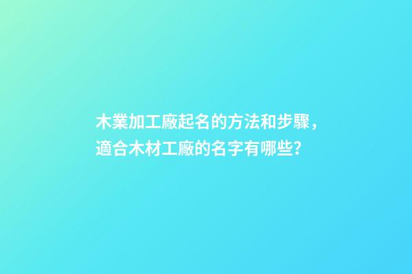 木業加工廠起名的方法和步驟，適合木材工廠的名字有哪些？-第1張-公司起名-玄機派