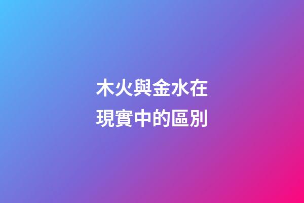 木火與金水在現實中的區別