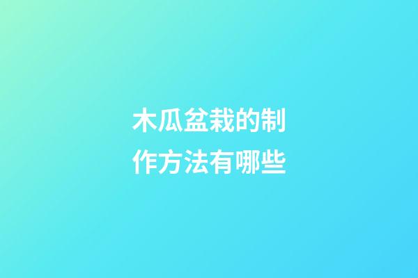木瓜盆栽的制作方法有哪些