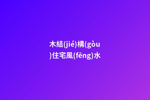 木結(jié)構(gòu)住宅風(fēng)水