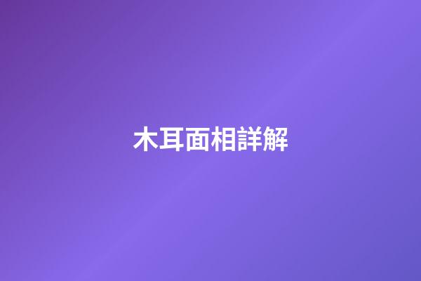 木耳面相詳解