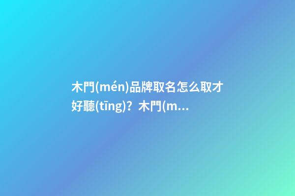 木門(mén)品牌取名怎么取才好聽(tīng)？木門(mén)品牌取名技巧-第1張-商標(biāo)起名-玄機(jī)派