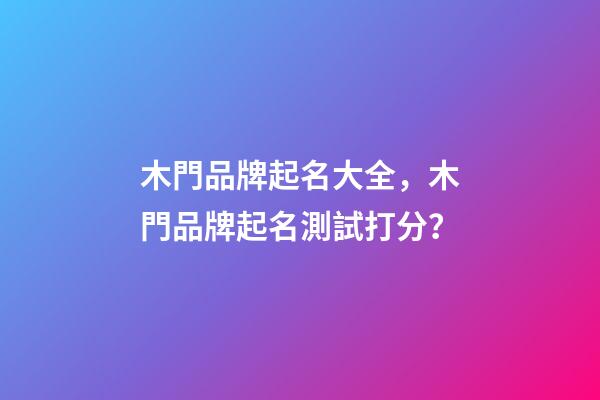 木門品牌起名大全，木門品牌起名測試打分？-第1張-商標起名-玄機派