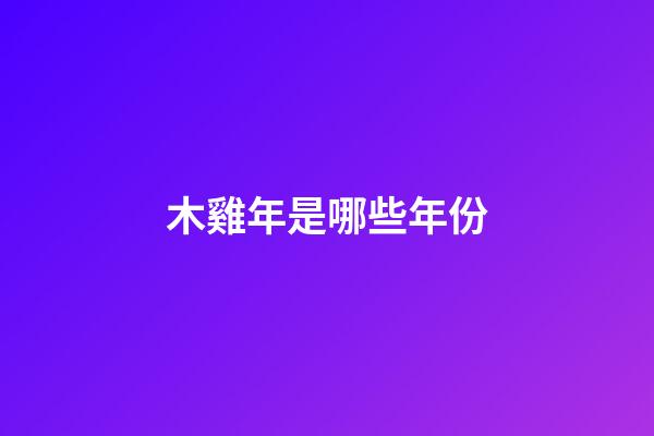 木雞年是哪些年份