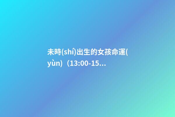未時(shí)出生的女孩命運(yùn)（13:00-15:00）
