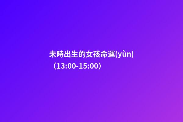 未時出生的女孩命運(yùn)（13:00-15:00）