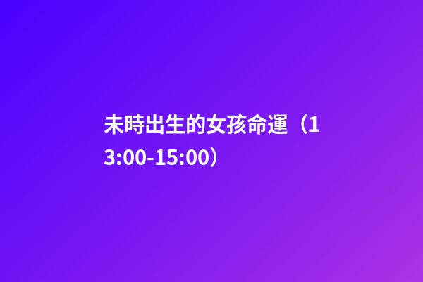 未時出生的女孩命運（13:00-15:00）