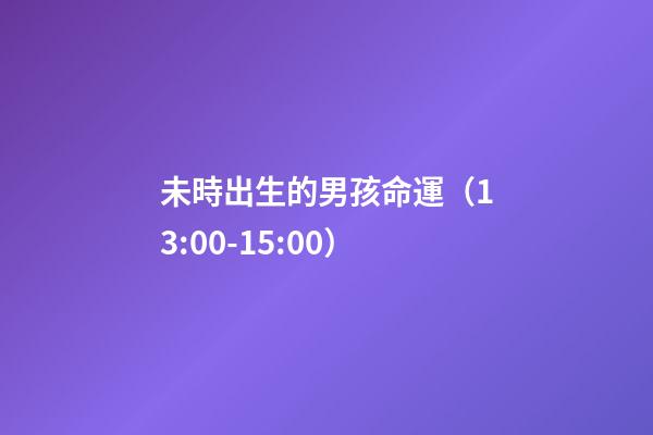 未時出生的男孩命運（13:00-15:00）