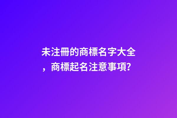 未注冊的商標名字大全，商標起名注意事項？-第1張-商標起名-玄機派
