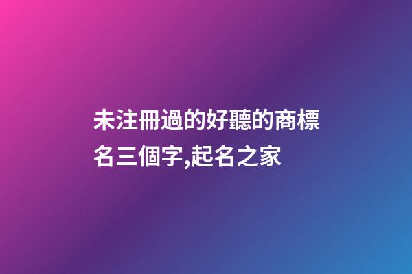 未注冊過的好聽的商標名三個字,起名之家-第1張-商標起名-玄機派