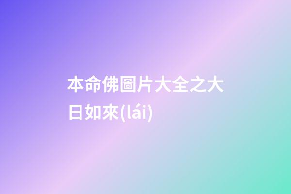 本命佛圖片大全之大日如來(lái)