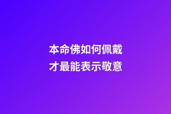 本命佛如何佩戴才最能表示敬意