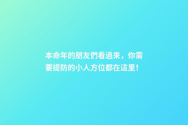 本命年的朋友們看過來，你需要提防的小人方位都在這里！