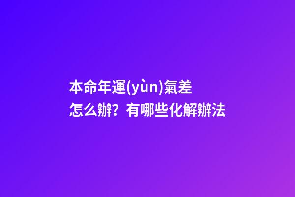 本命年運(yùn)氣差怎么辦？有哪些化解辦法