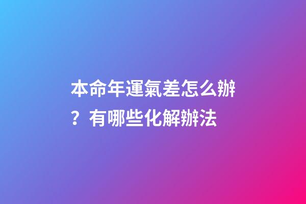 本命年運氣差怎么辦？有哪些化解辦法