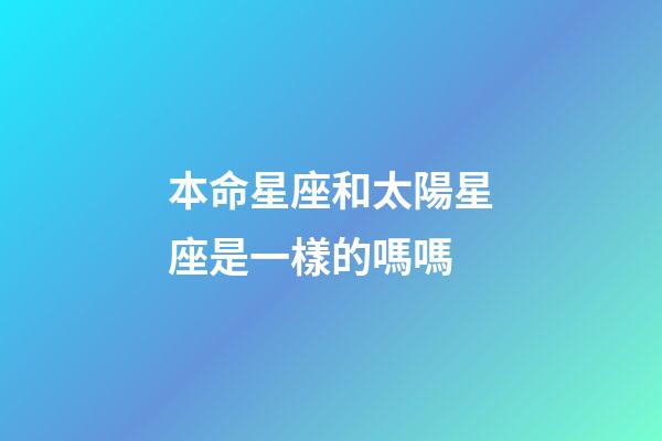 本命星座和太陽星座是一樣的嗎嗎-第1張-星座運勢-玄機派