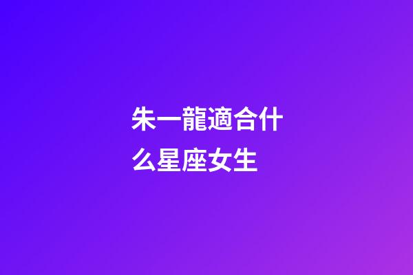朱一龍適合什么星座女生-第1張-星座運勢-玄機派