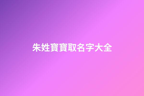 朱姓寶寶取名字大全(朱姓朗朗上口的名字)-第1張-寶寶起名-玄機派