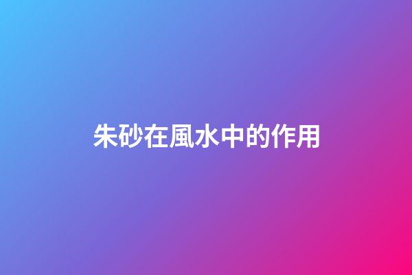 朱砂在風水中的作用