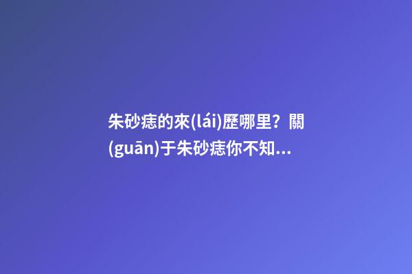 朱砂痣的來(lái)歷哪里？關(guān)于朱砂痣你不知道的事