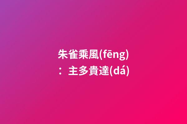 朱雀乘風(fēng)：主多貴達(dá)