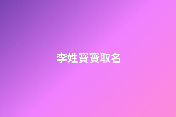 李姓寶寶取名(寶寶姓李取什么名字好)-第1張-寶寶起名-玄機派