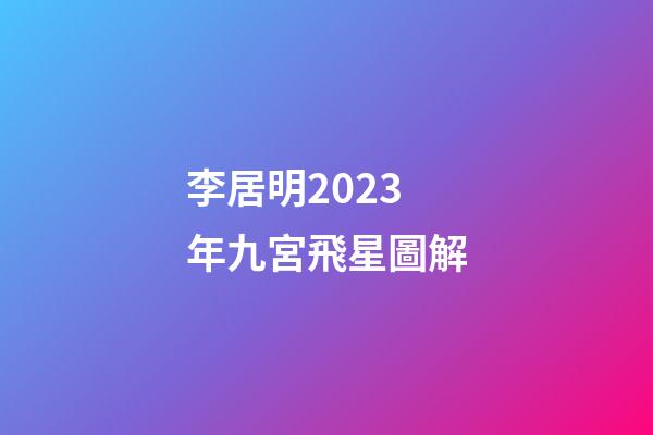 李居明2023年九宮飛星圖解