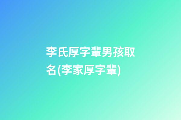 李氏厚字輩男孩取名(李家厚字輩)