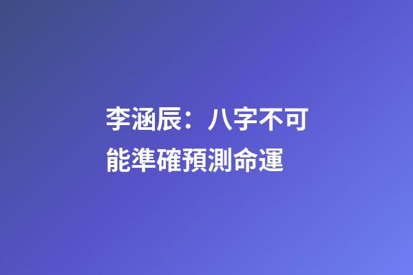 李涵辰：八字不可能準確預測命運