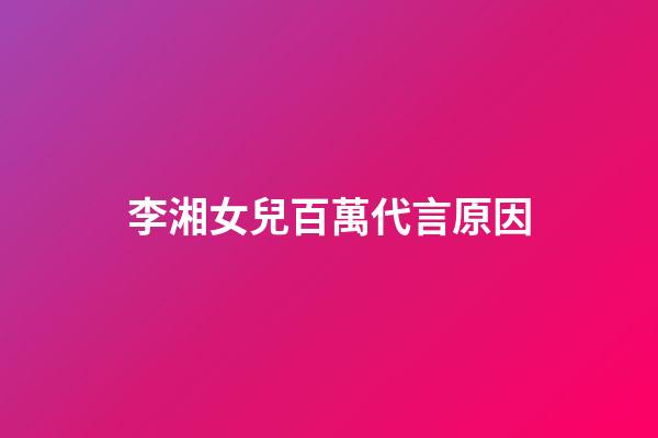 李湘女兒百萬代言原因