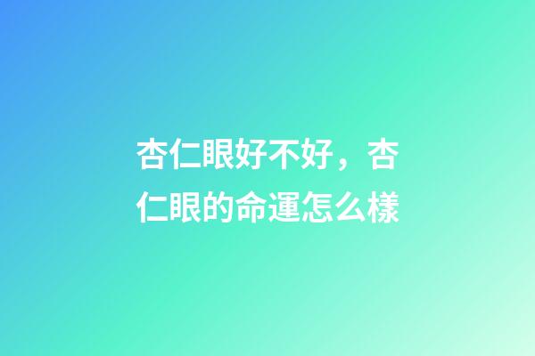 杏仁眼好不好，杏仁眼的命運怎么樣