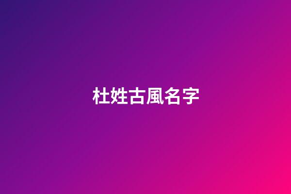 杜姓古風名字(杜姓古人名)-第1張-寶寶起名-玄機派