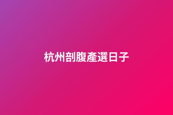 杭州剖腹產選日子