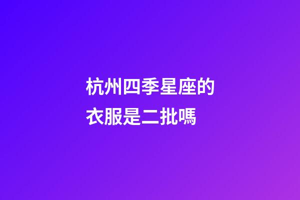 杭州四季星座的衣服是二批嗎-第1張-星座運(yùn)勢(shì)-玄機(jī)派