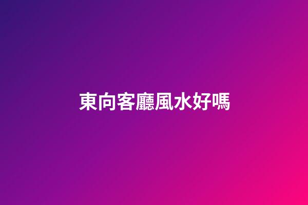 東向客廳風水好嗎